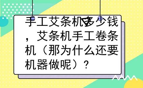 手工艾条机多少钱，艾条机手工卷条机（那为什么还要机器做呢）?