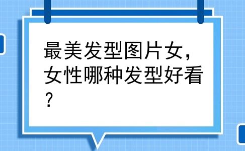 最美发型图片女，女性哪种发型好看？