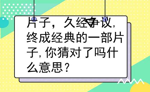 片子，久经争议,终成经典的一部片子,你猜对了吗什么意思？