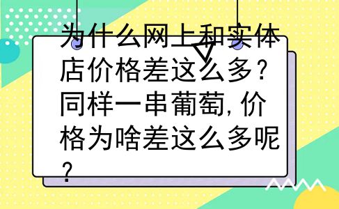 为什么网上和实体店价格差这么多？同样一串葡萄,价格为啥差这么多呢？