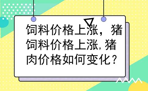 饲料价格上涨，猪饲料价格上涨,猪肉价格如何变化？