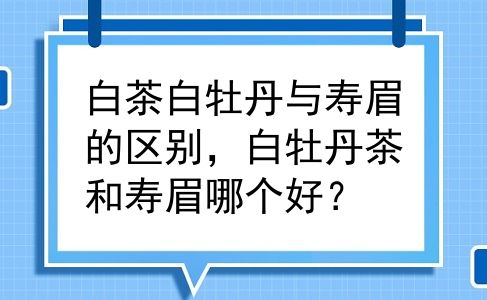 白茶白牡丹与寿眉的区别，白牡丹茶和寿眉哪个好？