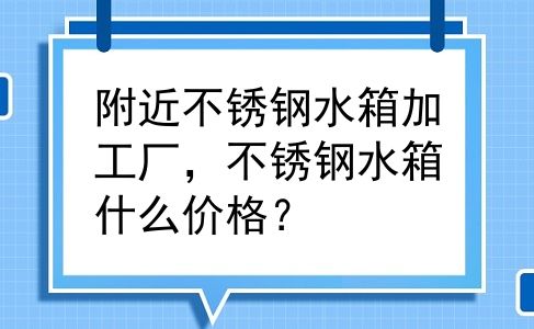 附近不锈钢水箱加工厂，不锈钢水箱什么价格？