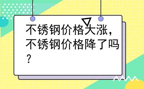 不锈钢价格大涨，不锈钢价格降了吗？