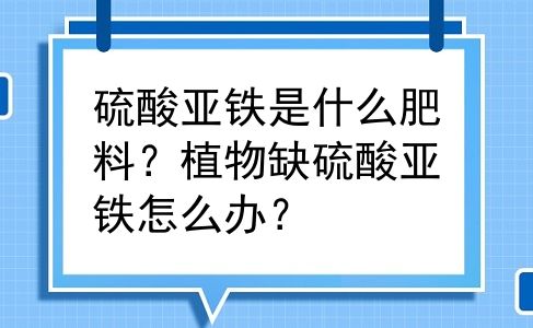 硫酸亚铁是什么肥料？植物缺硫酸亚铁怎么办？