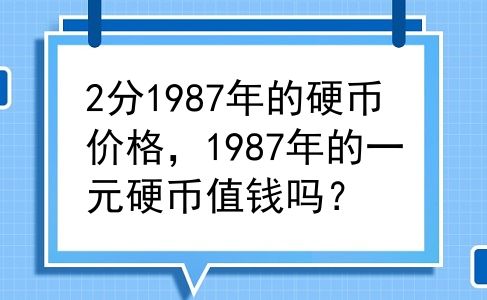 2分1987年的硬币价格，1987年的一元硬币值钱吗？