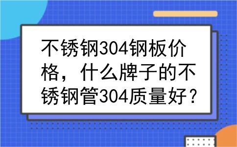 不锈钢304钢板价格，什么牌子的不锈钢管304质量好？