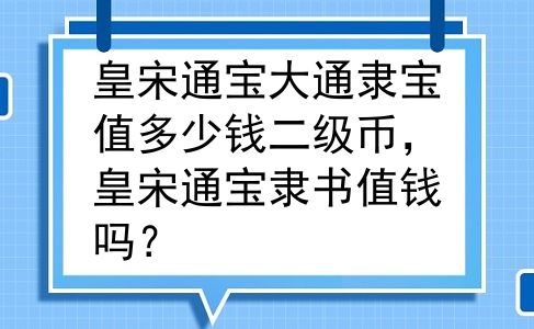 皇宋通宝大通隶宝值多少钱二级币，皇宋通宝隶书值钱吗？