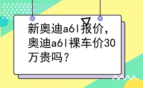 新奥迪a6l报价，奥迪a6l裸车价30万贵吗？