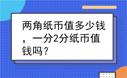 两角纸币值多少钱，一分2分纸币值钱吗？