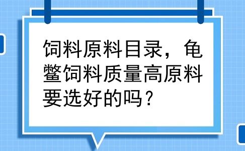 饲料原料目录，龟鳖饲料质量高原料要选好的吗？