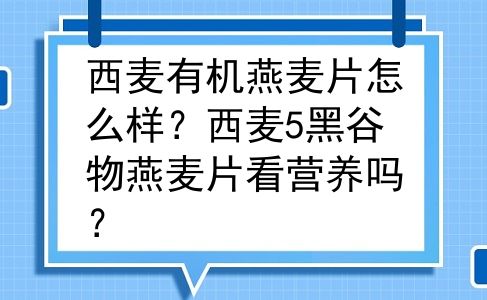 西麦有机燕麦片怎么样？西麦5黑谷物燕麦片看营养吗？