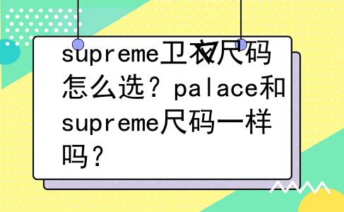 supreme卫衣尺码怎么选？palace和supreme尺码一样吗？