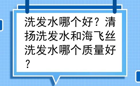 洗发水哪个好？清扬洗发水和海飞丝洗发水哪个质量好？