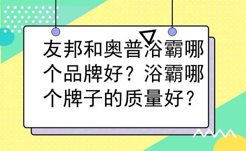 友邦和奥普浴霸哪个品牌好？浴霸哪个牌子的质量好？
