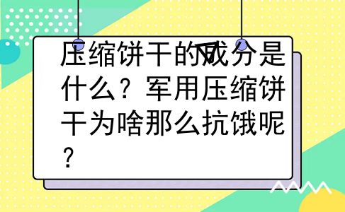 压缩饼干的成分是什么？军用压缩饼干为啥那么抗饿呢？