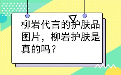 柳岩代言的护肤品图片，柳岩护肤是真的吗？