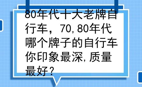 80年代十大老牌自行车，70,80年代哪个牌子的自行车你印象最深,质量最好？
