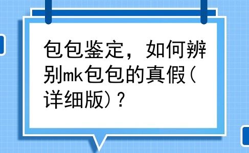 包包鉴定，如何辨别mk包包的真假(详细版)？