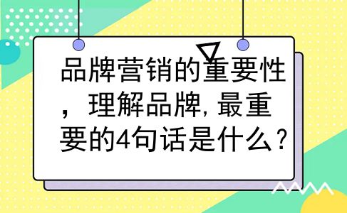 品牌营销的重要性，理解品牌,最重要的4句话是什么？