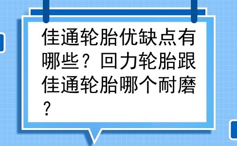 佳通轮胎优缺点有哪些？回力轮胎跟佳通轮胎哪个耐磨？
