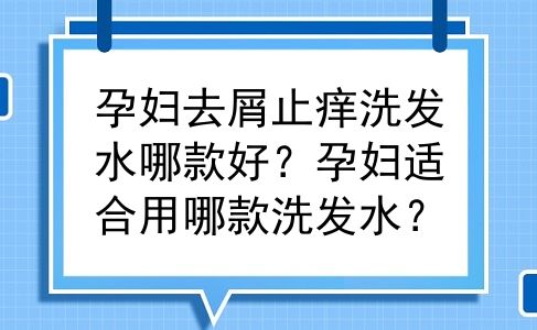 孕妇去屑止痒洗发水哪款好？孕妇适合用哪款洗发水？