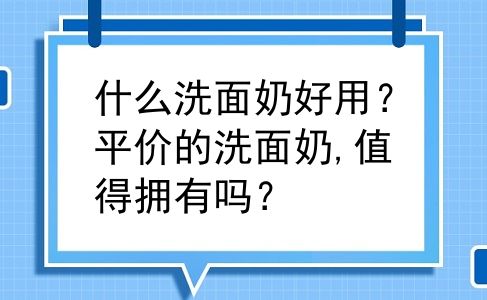 什么洗面奶好用？平价的洗面奶,值得拥有吗？