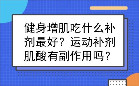健身增肌吃什么补剂最好？运动补剂肌酸有副作用吗？