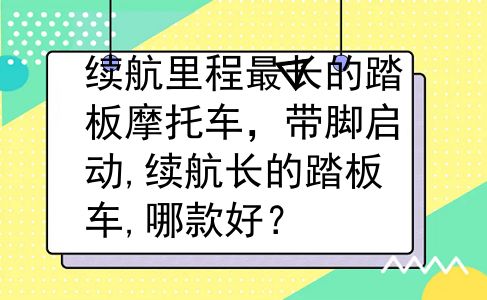续航里程最长的踏板摩托车，带脚启动,续航长的踏板车,哪款好？
