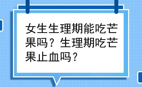 女生生理期能吃芒果吗？生理期吃芒果止血吗？