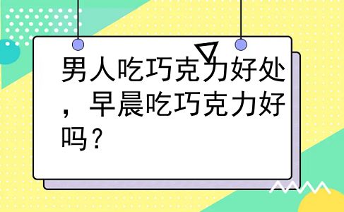男人吃巧克力好处，早晨吃巧克力好吗？