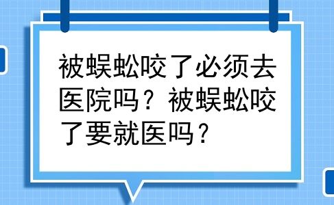 被蜈蚣咬了必须去医院吗？被蜈蚣咬了要就医吗？