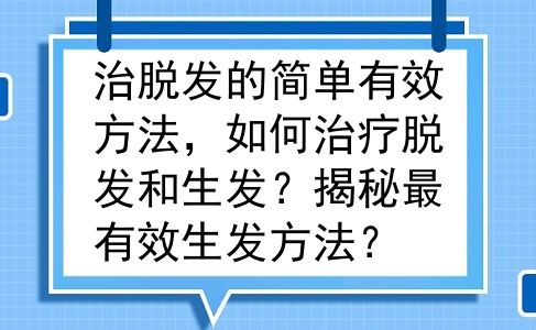 治脱发的简单有效方法，如何治疗脱发和生发？揭秘最有效生发方法？