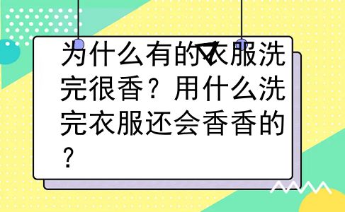 为什么有的衣服洗完很香？用什么洗完衣服还会香香的？