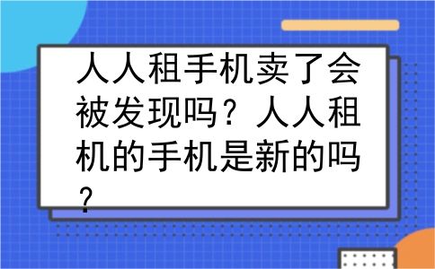 人人租手机卖了会被发现吗？人人租机的手机是新的吗？