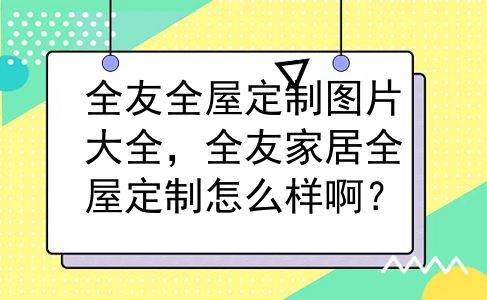 全友全屋定制图片大全，全友家居全屋定制怎么样啊？