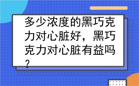 多少浓度的黑巧克力对心脏好，黑巧克力对心脏有益吗？