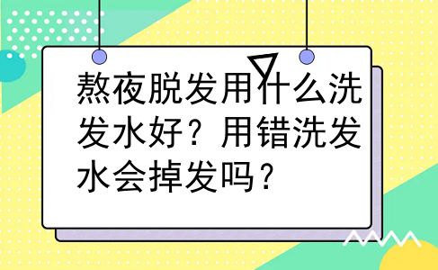 熬夜脱发用什么洗发水好？用错洗发水会掉发吗？