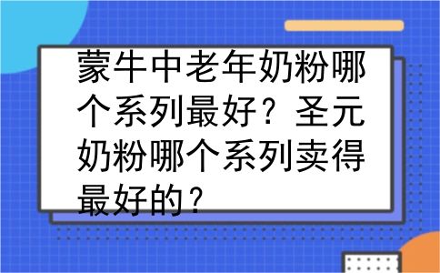 蒙牛中老年奶粉哪个系列最好？圣元奶粉哪个系列卖得最好的？