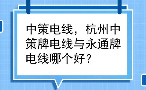 中策电线，杭州中策牌电线与永通牌电线哪个好？