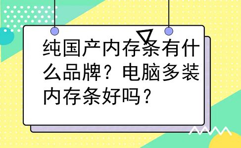 纯国产内存条有什么品牌？电脑多装内存条好吗？