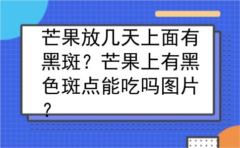 芒果放几天上面有黑斑？芒果上有黑色斑点能吃吗图片？