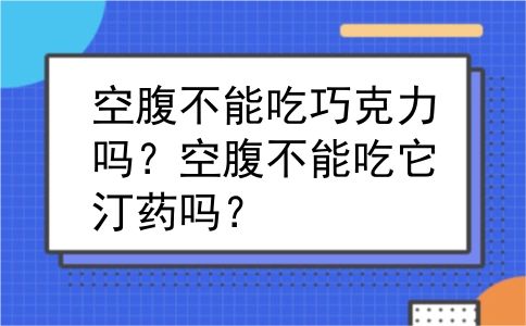 空腹不能吃巧克力吗？空腹不能吃它汀药吗？