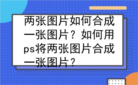 两张图片如何合成一张图片？如何用ps将两张图片合成一张图片？