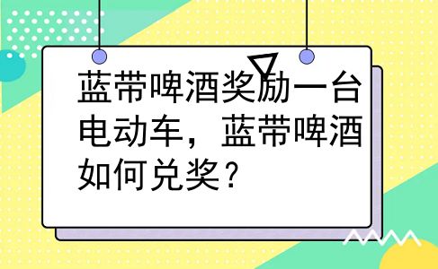蓝带啤酒奖励一台电动车，蓝带啤酒如何兑奖？
