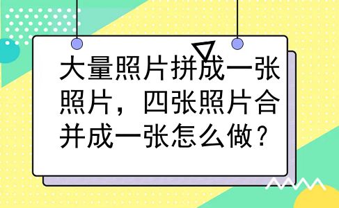 大量照片拼成一张照片，四张照片合并成一张怎么做？