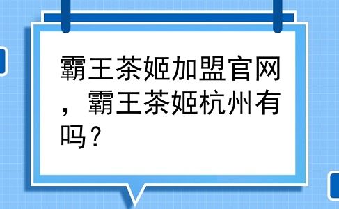 霸王茶姬加盟官网，霸王茶姬杭州有吗？