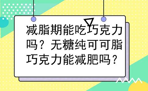 减脂期能吃巧克力吗？无糖纯可可脂巧克力能减肥吗？