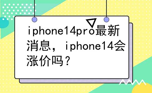 iphone14pro最新消息，iphone14会涨价吗？