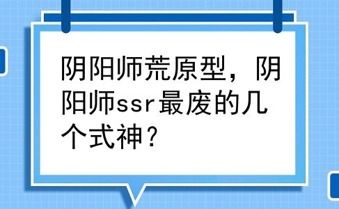 阴阳师荒原型，阴阳师ssr最废的几个式神？